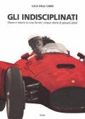 Gli indisciplinati. Vivere e morire su una Ferrari: cinque storie di giovani piloti. Nuova ediz.