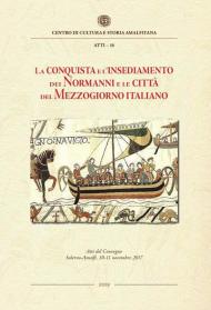 La conquista e l'insediamento dei Normanni e le città del Mezzogiorno italiano. Atti del Convegno Internazionale di studi, Salerno-Amalfi, 10-11 novembre 2017