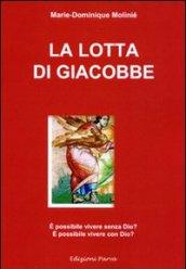 La lotta di Giacobbe. E possibile vivere senza Dio? E possibile vivere con Dio?