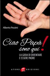 Ciao papà sono qui! La gioia di essere padre