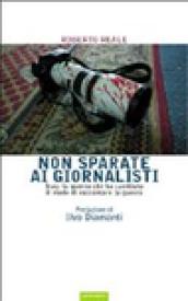 Non sparate ai giornalisti. Iraq: la guerra che ha cambiato il modo di raccontare la guerra