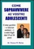 Come sopravvivere ai vostri adolescenti. Per imparare a gestire, e lasciar andare, i vostri ragazzi dai 13 ai 18 anni