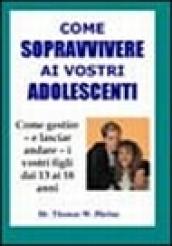 Come sopravvivere ai vostri adolescenti. Per imparare a gestire, e lasciar andare, i vostri ragazzi dai 13 ai 18 anni