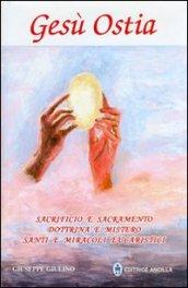 Gesù ostia. Sacrificio e sacramento. Dottrina e mistero. Santi e miracoli eucaristici