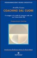 Coaching dal cuore. Il coraggio e la scelta di rinascere alla vita con l'aiuto della PNL