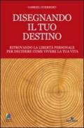 Disegnando il tuo destino. Ritrovando la libertà personale per decidere come vivere la tua vita