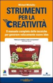 Strumenti per la creatività. Il manuale completo delle tecniche per generare velocemente nuove idee