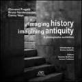Imaging history, imagining antiquity. A photographic exhibition. Ediz. illustrata