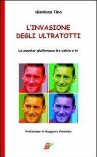 L' invasione degli UltraTotti. La popstar giallorossa tra calcio e tv