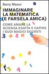 Immaginare la matematica (e farsela amica). Come amare la scienza esatta e capire i suoi magici segreti