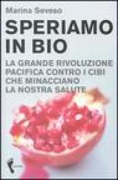 Speriamo in bio. La grande rivoluzione pacifica contro i cibi che minacciano la nostra salute