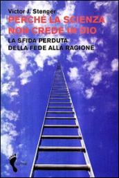 Perché la scienza non crede in Dio. La sfida perduta della fede alla ragione