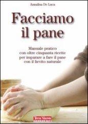 Facciamo il pane. Manuale pratico con oltre cinquanta ricette per imparare a fare il pane con il lievito naturale