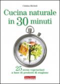 Cucina naturale in 30 minuti. 25 menu vegetariani a base di prodotti di stagione