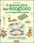 Il grande libro dell'ecogioco ovvero Il manuale del buon sollazzo. 200 giochi e progetti ludici da realizzare in casa e all'aperto