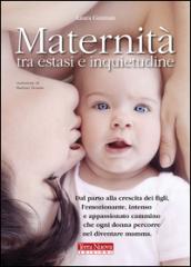 Maternità tra estasi e inquietudine. Dal parto alla crescita dei figli, l'emozionante, intenso e appassionato cammino che ogni donna percorre nel diventare mamma