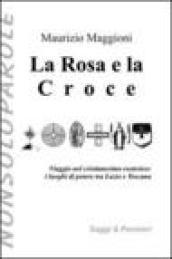 La rosa e la croce. Viaggio nel cristianesimo esoterico. I luoghi di potere tra Lazio e Toscana