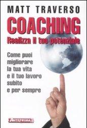 Coaching: Realizza il tuo potenziale. Come puoi migliorare la tua vita e il tuo lavoro subito e per sempre