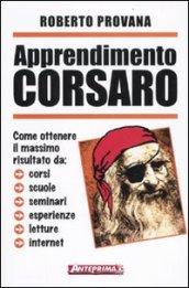 Apprendimento corsaro. Come ottenere il massimo risultato da corsi, scuole, seminari, esperienze, letture, internet