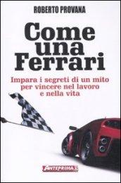 Come una Ferrari. Impara i segreti di un mito per vincere nel lavoro e nella vita