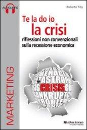 Te la do io la crisi. Riflessioni non convenzionali sulla recessione economica. Con CD Audio. Con CD-ROM