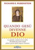 Quando Gesù divenne Dio. La grande controversia sulla divinità di Cristo negli ultimi giorni dell'impero romano