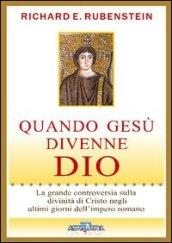 Quando Gesù divenne Dio. La grande controversia sulla divinità di Cristo negli ultimi giorni dell'impero romano