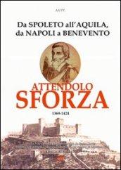Attendolo Sforza. 1369-1424 da Spoleto all'Aquila, da Napoli a Benevento, vita del condottiero di ventura di Cotignola che diede origine alla casa dei Duchi di Mila