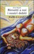 Rimetti a noi i nostri debiti. Biografia di un amore