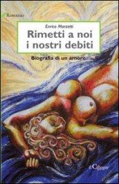 Rimetti a noi i nostri debiti. Biografia di un amore