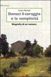 Donaci il coraggio e la semplicità. Biografia di un tumore