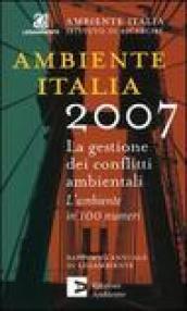 Ambiente Italia 2007. La gestione dei conflitti ambientali. L'ambiente in 100 numeri