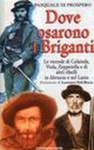 Dove osarono i briganti. Le vicende di Colaiuda, Viola, Zeppetella e altri briganti nell'Abruzzo e nel Lazio