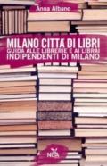 Milano città di libri. Guida alle librerie e ai librai indipendenti di Milano