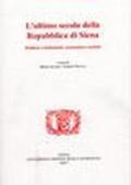L'ultimo secolo della Repubblica di Siena. Politica e istituzioni, econiomia e società