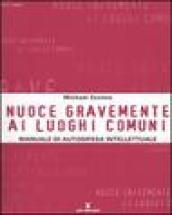 Nuoce gravemente ai luoghi comuni. Manuale di autodifesa intellettuale