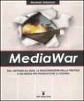 MediaWar. Dal Vietnam all'Iraq, le macchinazioni della politica e dei media per promuovere la guerra