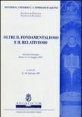 Oltre il fondamentalismo e il relativismo. Atti del Convegno (Roma, 11-12 maggio 2007)