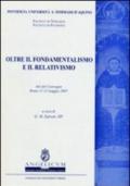 Oltre il fondamentalismo e il relativismo. Atti del Convegno (Roma, 11-12 maggio 2007)
