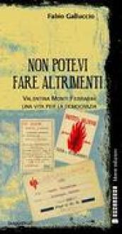 Non potevi fare altrimenti. Valentina Monti Ferrarini, una vita per la democrazia