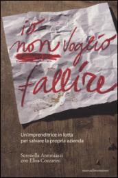 Io non voglio fallire. Un'imprenditrice in lotta per salvare la propria azienda