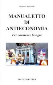 Manualetto di antieconomia. Per cavalcare la tigre