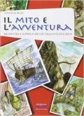 Il mito e l'avventura. Racconti delle imprese di eroi e dei ddella mitologia greca. Per la Scuola media