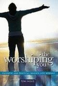 The worshiping you prophetic and practical insights into worship