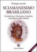 Sciamanesimo brasiliano. Il simbolismo, l'iniziazione, le pratiche di guarigione dell'umbanda