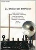 La radio dei pionieri. Come funzionano, come si possono costruire, come si riparano gli apparecchi radio a cristallo e a valvole degli anni '20