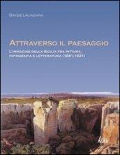 Attraverso il paesaggio. L'immagine della Sicilia fra pittura, fotografia, letteratura (1861-1921)