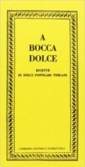 A bocca dolce. Ricette di dolci popolari toscani