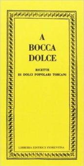 A bocca dolce. Ricette di dolci popolari toscani