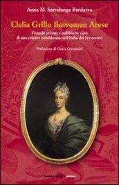 Clelia Grillo Borromeo Arese. Vicende private e pubbliche virtù di una celebre nobildonna nell'Italia del Settecento